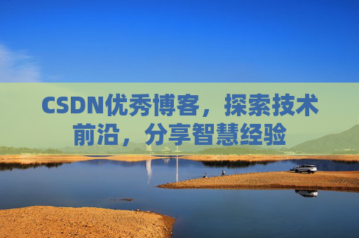 CSDN优秀博客,探索技术前沿,分享智慧经验